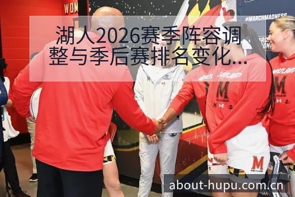 湖人2026赛季阵容调整与季后赛排名变化趋势分析 - 虎扑