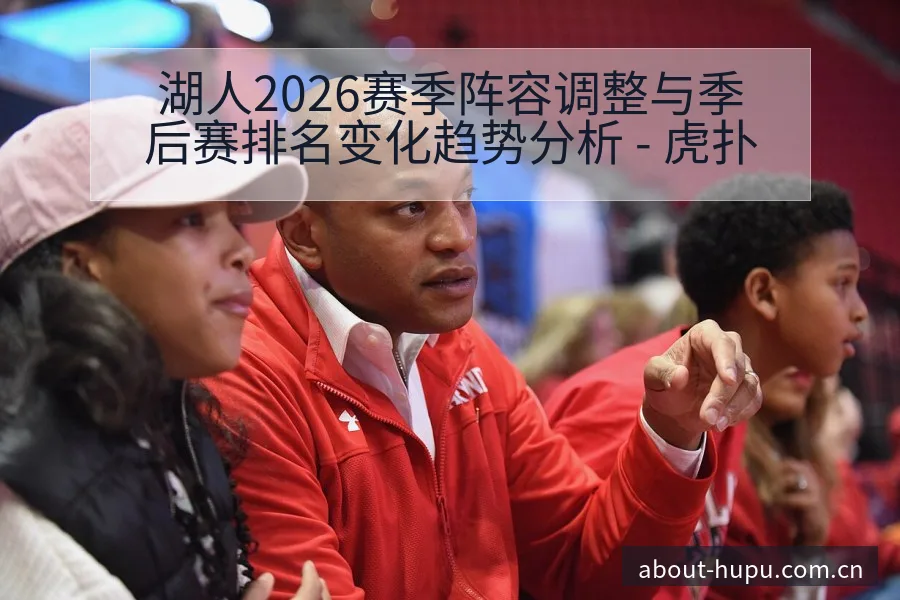 湖人2026赛季阵容调整与季后赛排名变化趋势分析 - 虎扑