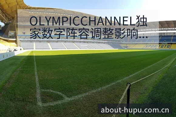 OLYMPICCHANNEL独家数字阵容调整影响分析与历 - 虎扑